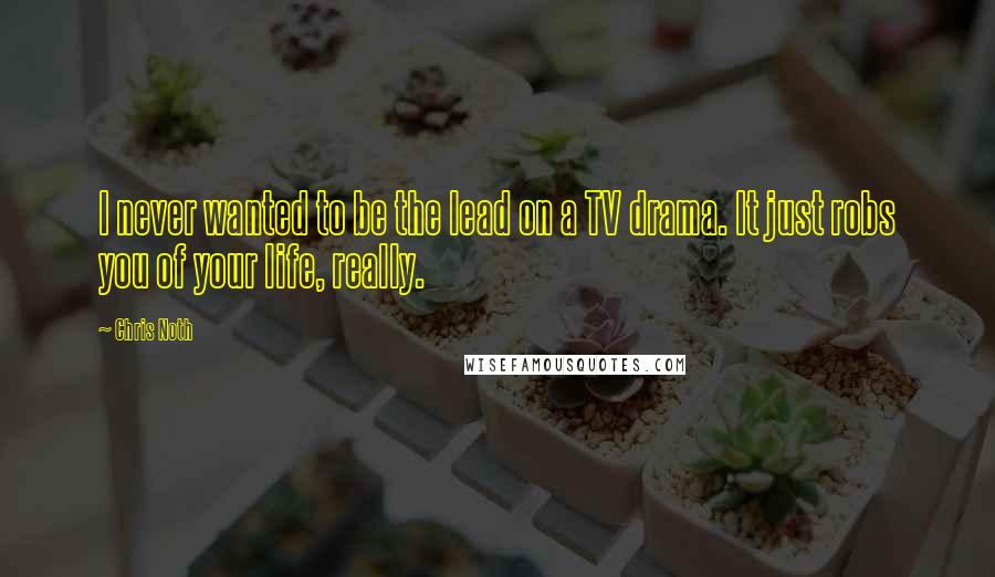 Chris Noth Quotes: I never wanted to be the lead on a TV drama. It just robs you of your life, really.