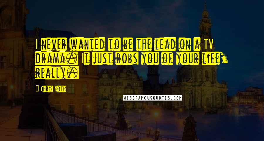 Chris Noth Quotes: I never wanted to be the lead on a TV drama. It just robs you of your life, really.