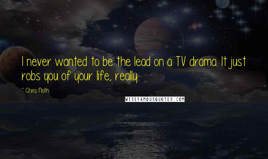Chris Noth Quotes: I never wanted to be the lead on a TV drama. It just robs you of your life, really.