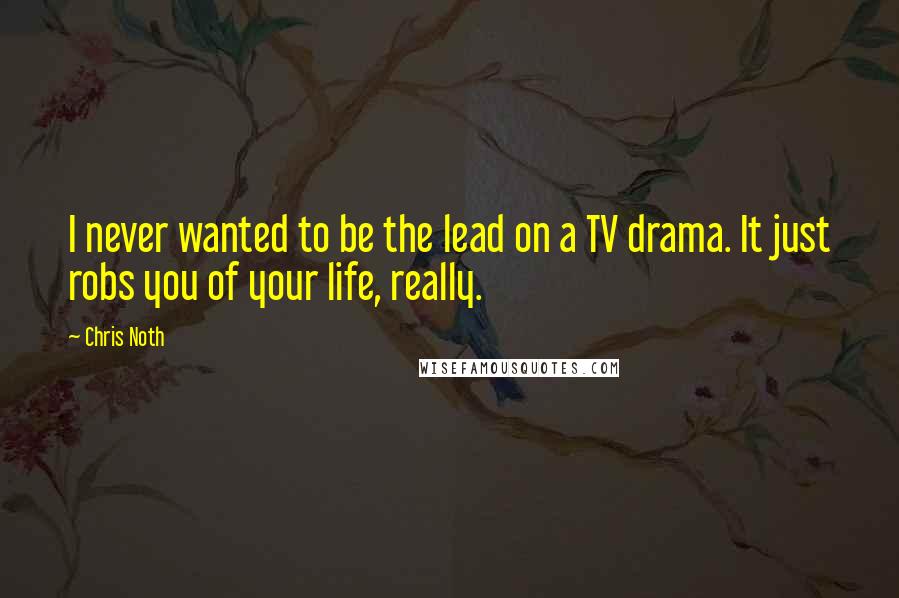 Chris Noth Quotes: I never wanted to be the lead on a TV drama. It just robs you of your life, really.