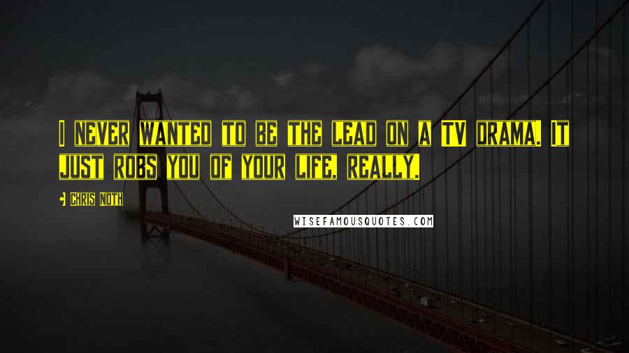 Chris Noth Quotes: I never wanted to be the lead on a TV drama. It just robs you of your life, really.