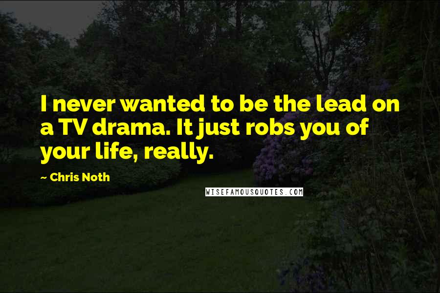 Chris Noth Quotes: I never wanted to be the lead on a TV drama. It just robs you of your life, really.