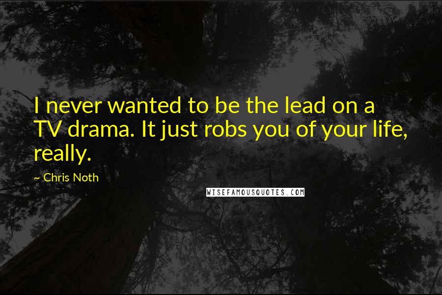 Chris Noth Quotes: I never wanted to be the lead on a TV drama. It just robs you of your life, really.