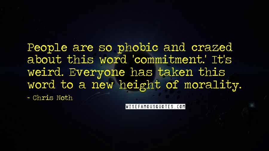 Chris Noth Quotes: People are so phobic and crazed about this word 'commitment.' It's weird. Everyone has taken this word to a new height of morality.