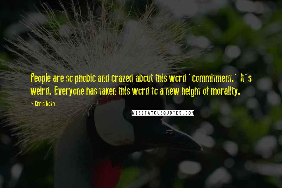Chris Noth Quotes: People are so phobic and crazed about this word 'commitment.' It's weird. Everyone has taken this word to a new height of morality.