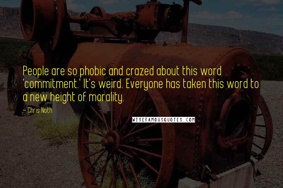 Chris Noth Quotes: People are so phobic and crazed about this word 'commitment.' It's weird. Everyone has taken this word to a new height of morality.