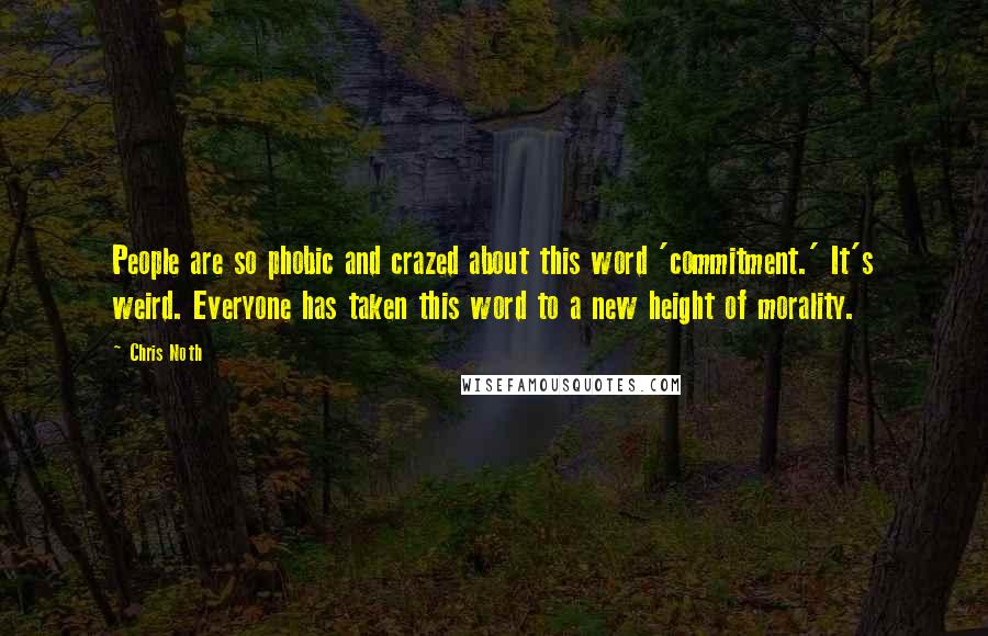 Chris Noth Quotes: People are so phobic and crazed about this word 'commitment.' It's weird. Everyone has taken this word to a new height of morality.