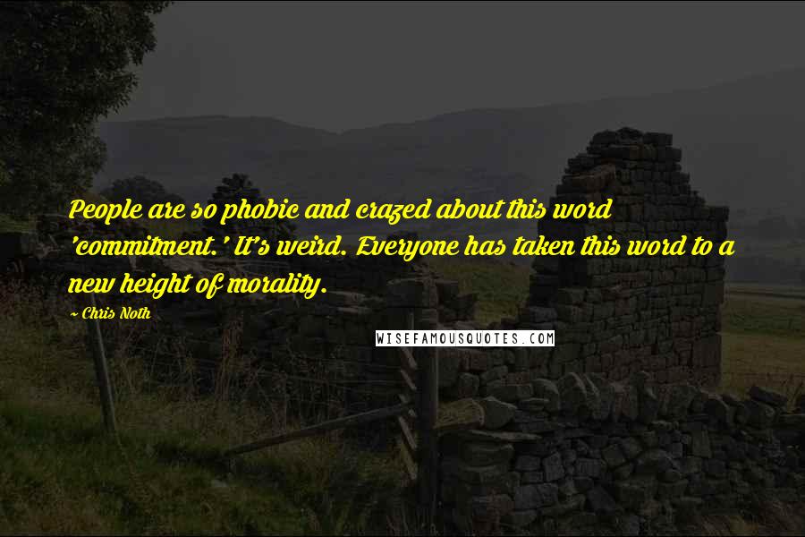 Chris Noth Quotes: People are so phobic and crazed about this word 'commitment.' It's weird. Everyone has taken this word to a new height of morality.