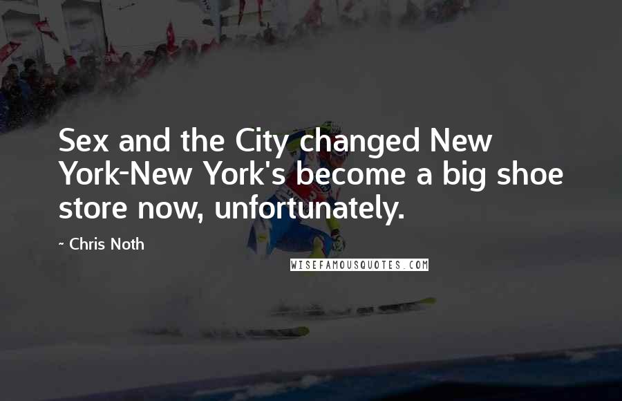 Chris Noth Quotes: Sex and the City changed New York-New York's become a big shoe store now, unfortunately.