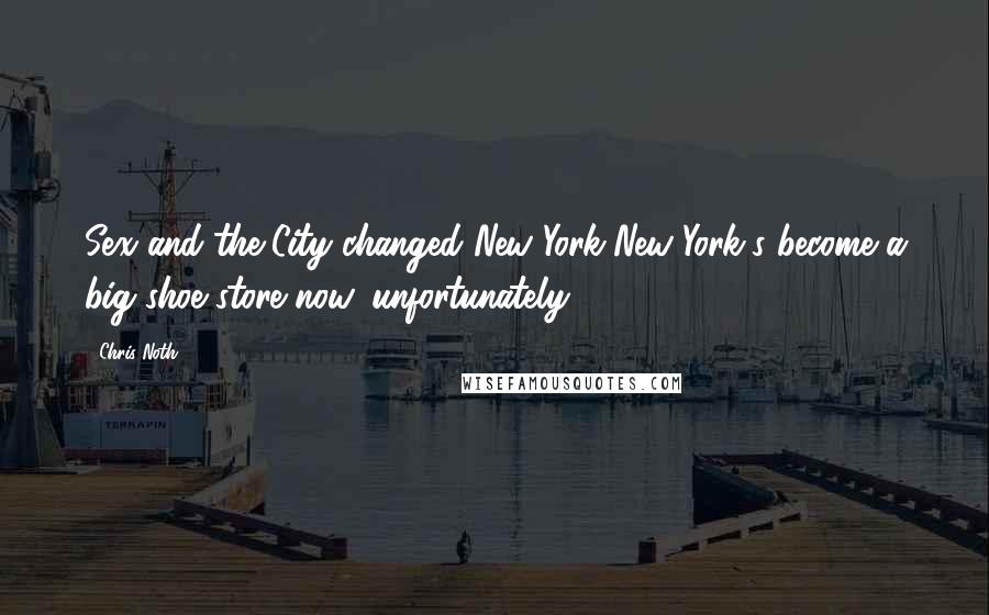 Chris Noth Quotes: Sex and the City changed New York-New York's become a big shoe store now, unfortunately.