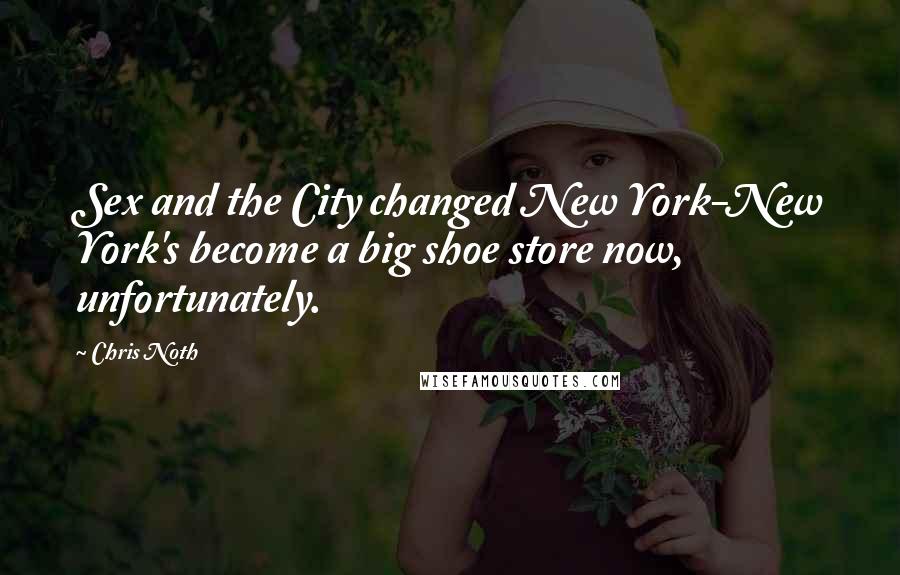 Chris Noth Quotes: Sex and the City changed New York-New York's become a big shoe store now, unfortunately.