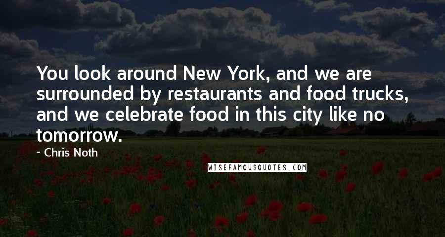 Chris Noth Quotes: You look around New York, and we are surrounded by restaurants and food trucks, and we celebrate food in this city like no tomorrow.