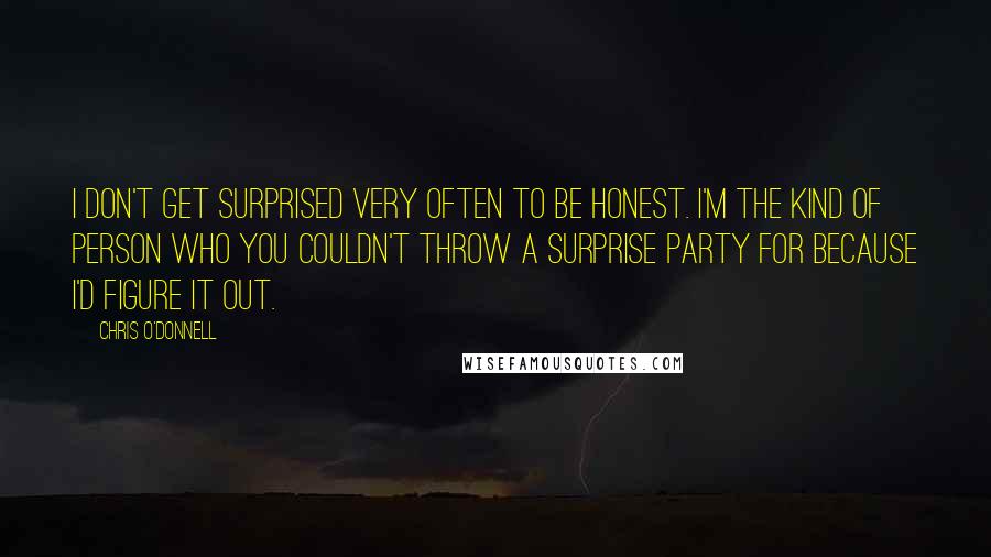 Chris O'Donnell Quotes: I don't get surprised very often to be honest. I'm the kind of person who you couldn't throw a surprise party for because I'd figure it out.