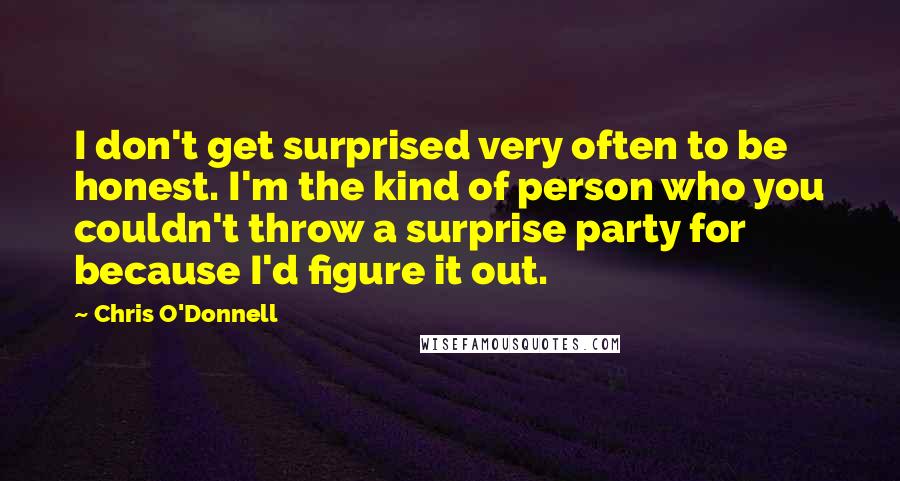 Chris O'Donnell Quotes: I don't get surprised very often to be honest. I'm the kind of person who you couldn't throw a surprise party for because I'd figure it out.