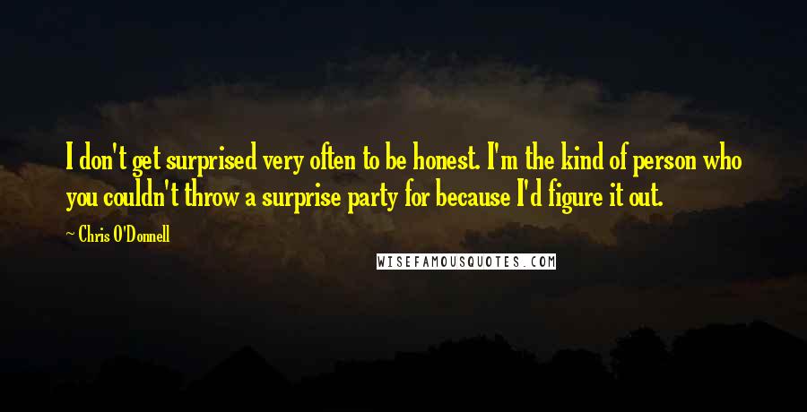 Chris O'Donnell Quotes: I don't get surprised very often to be honest. I'm the kind of person who you couldn't throw a surprise party for because I'd figure it out.