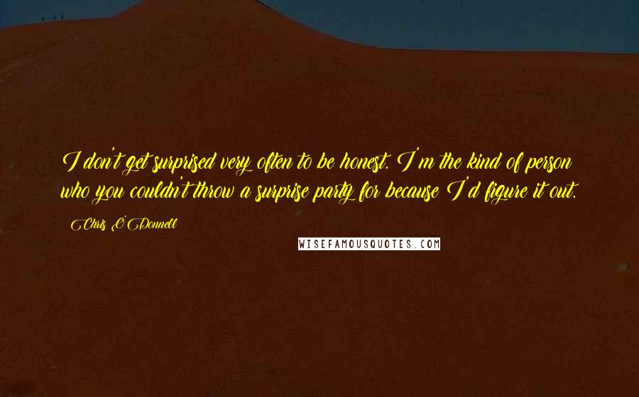 Chris O'Donnell Quotes: I don't get surprised very often to be honest. I'm the kind of person who you couldn't throw a surprise party for because I'd figure it out.