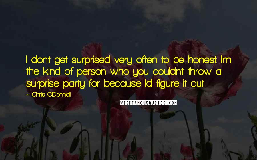 Chris O'Donnell Quotes: I don't get surprised very often to be honest. I'm the kind of person who you couldn't throw a surprise party for because I'd figure it out.