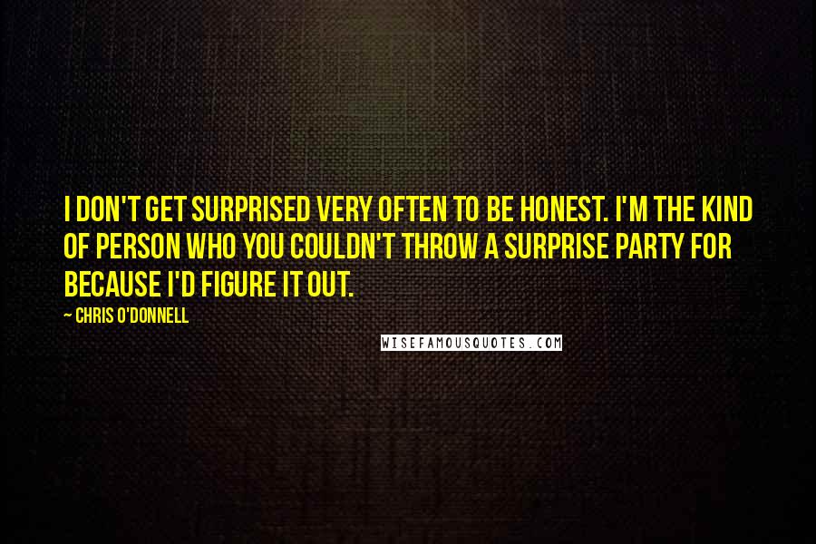 Chris O'Donnell Quotes: I don't get surprised very often to be honest. I'm the kind of person who you couldn't throw a surprise party for because I'd figure it out.