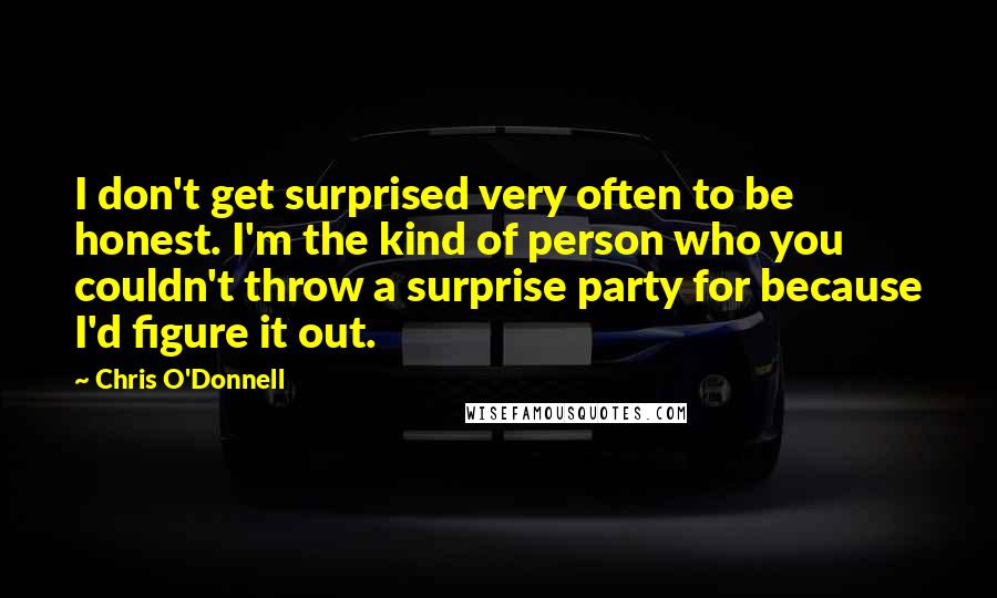 Chris O'Donnell Quotes: I don't get surprised very often to be honest. I'm the kind of person who you couldn't throw a surprise party for because I'd figure it out.