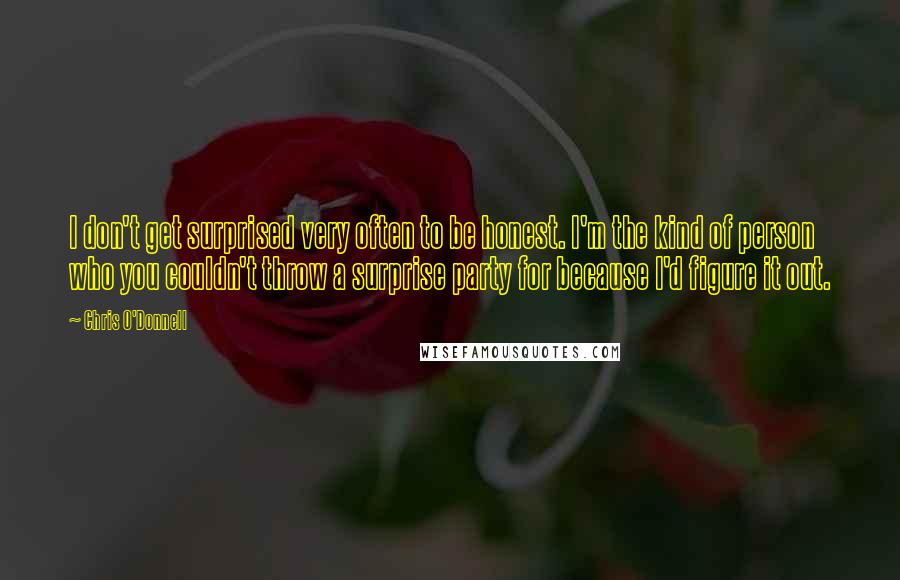 Chris O'Donnell Quotes: I don't get surprised very often to be honest. I'm the kind of person who you couldn't throw a surprise party for because I'd figure it out.