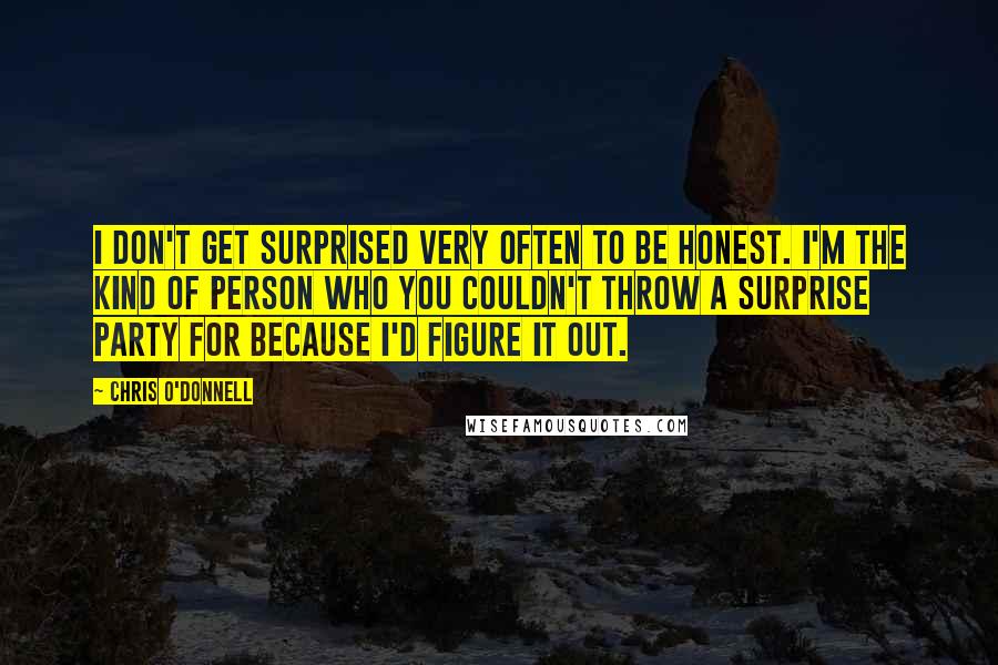 Chris O'Donnell Quotes: I don't get surprised very often to be honest. I'm the kind of person who you couldn't throw a surprise party for because I'd figure it out.