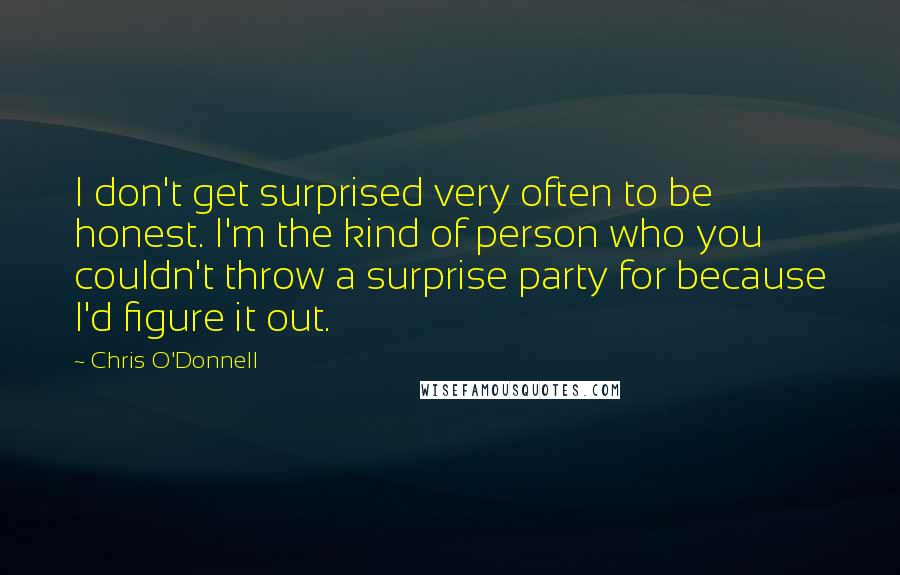 Chris O'Donnell Quotes: I don't get surprised very often to be honest. I'm the kind of person who you couldn't throw a surprise party for because I'd figure it out.