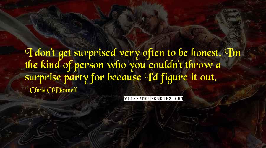 Chris O'Donnell Quotes: I don't get surprised very often to be honest. I'm the kind of person who you couldn't throw a surprise party for because I'd figure it out.