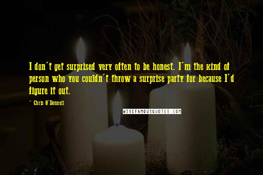 Chris O'Donnell Quotes: I don't get surprised very often to be honest. I'm the kind of person who you couldn't throw a surprise party for because I'd figure it out.