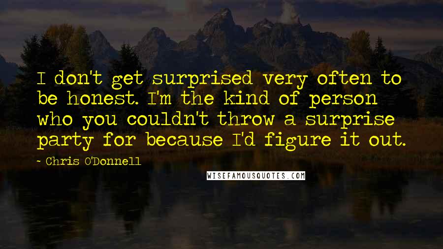 Chris O'Donnell Quotes: I don't get surprised very often to be honest. I'm the kind of person who you couldn't throw a surprise party for because I'd figure it out.