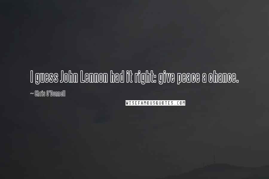 Chris O'Donnell Quotes: I guess John Lennon had it right: give peace a chance.