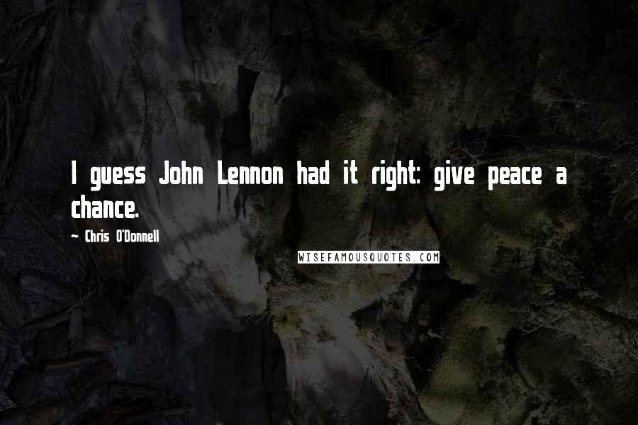 Chris O'Donnell Quotes: I guess John Lennon had it right: give peace a chance.