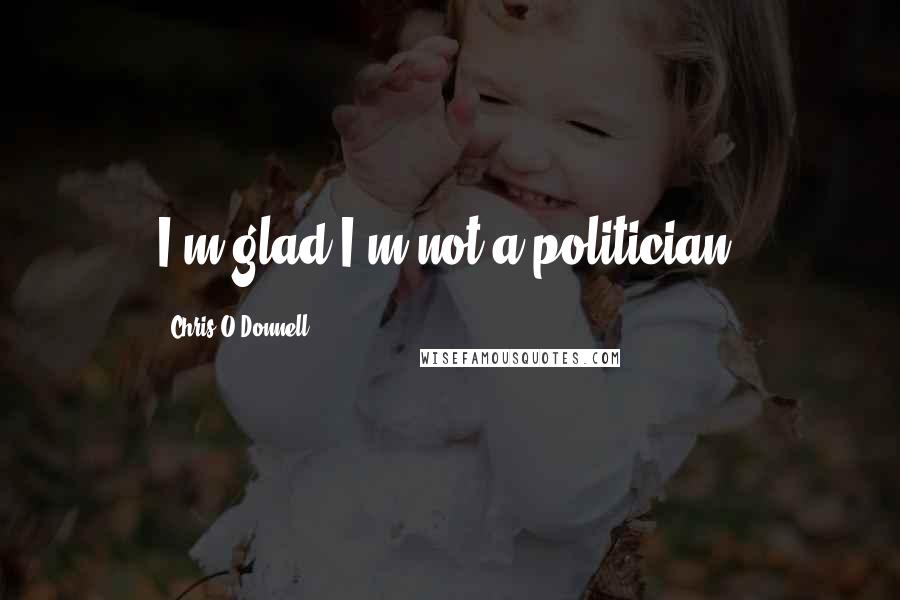 Chris O'Donnell Quotes: I'm glad I'm not a politician.