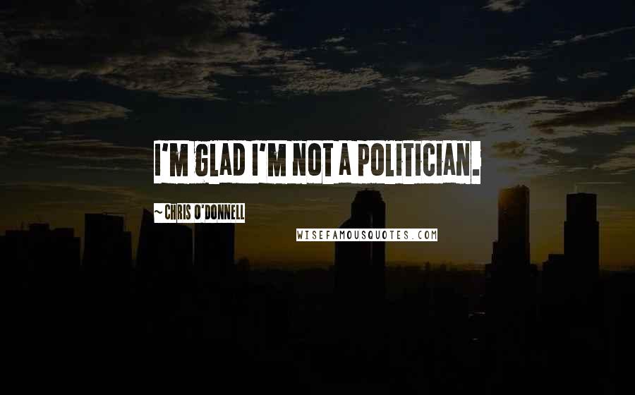 Chris O'Donnell Quotes: I'm glad I'm not a politician.