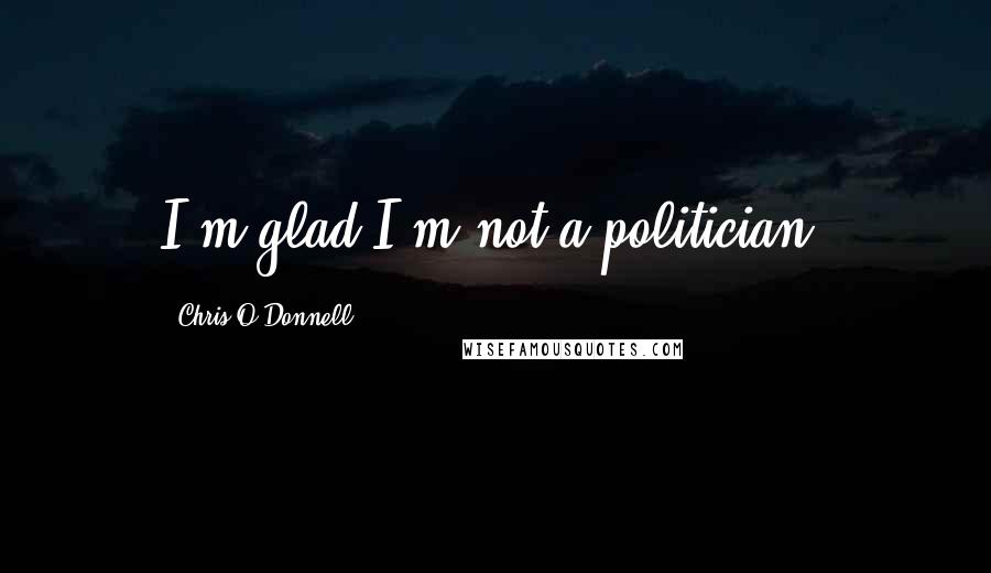 Chris O'Donnell Quotes: I'm glad I'm not a politician.