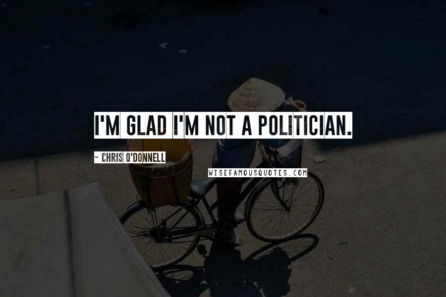 Chris O'Donnell Quotes: I'm glad I'm not a politician.