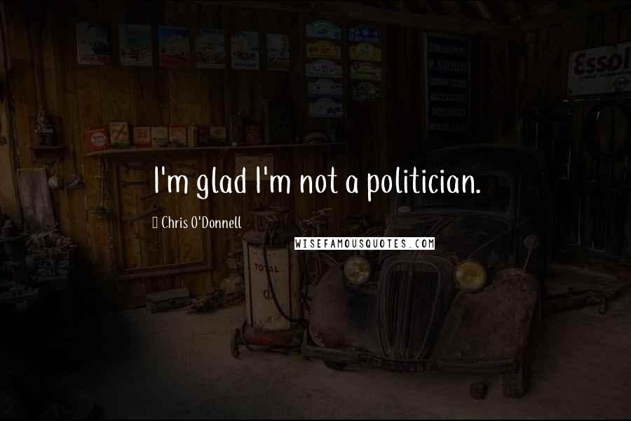 Chris O'Donnell Quotes: I'm glad I'm not a politician.