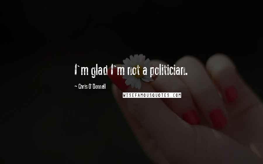 Chris O'Donnell Quotes: I'm glad I'm not a politician.