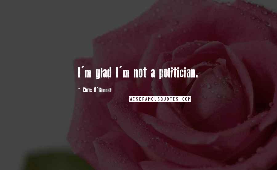 Chris O'Donnell Quotes: I'm glad I'm not a politician.