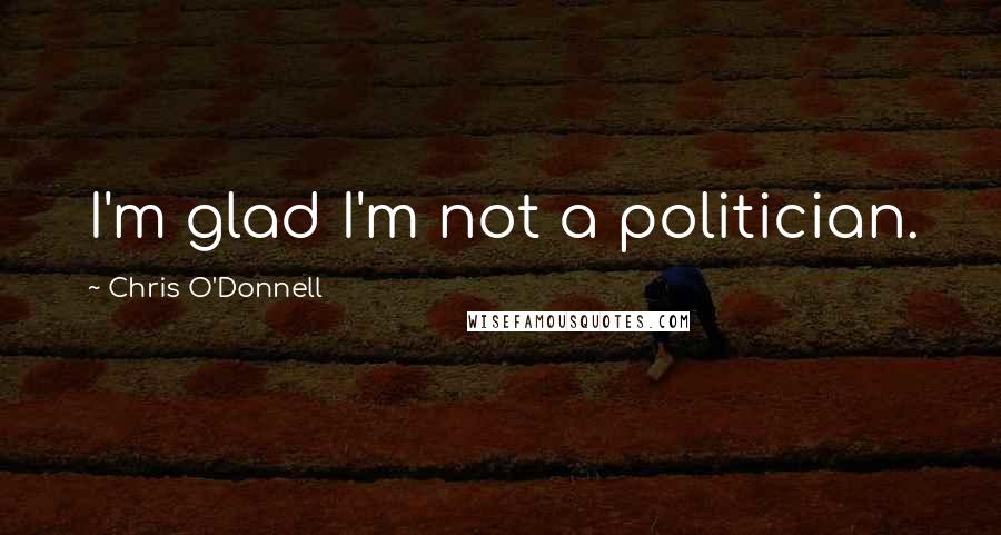 Chris O'Donnell Quotes: I'm glad I'm not a politician.