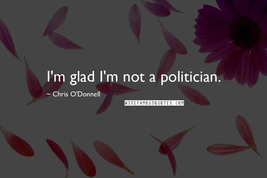 Chris O'Donnell Quotes: I'm glad I'm not a politician.