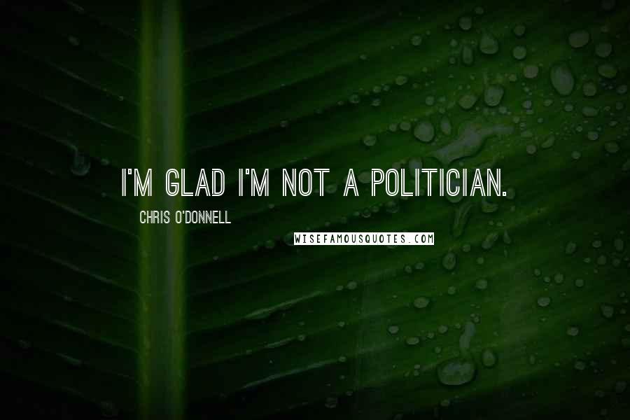 Chris O'Donnell Quotes: I'm glad I'm not a politician.