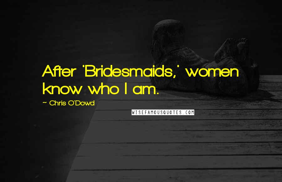 Chris O'Dowd Quotes: After 'Bridesmaids,' women know who I am.