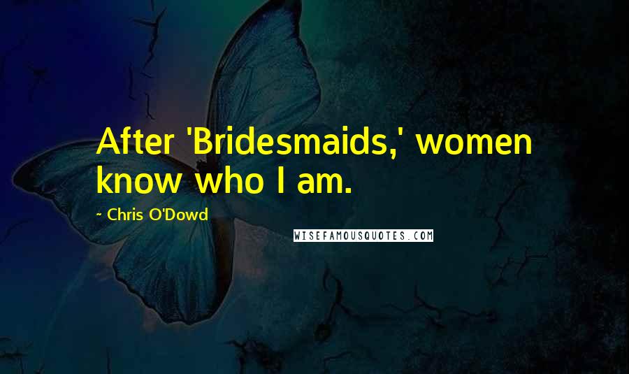 Chris O'Dowd Quotes: After 'Bridesmaids,' women know who I am.