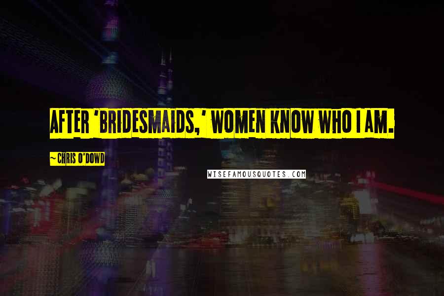 Chris O'Dowd Quotes: After 'Bridesmaids,' women know who I am.