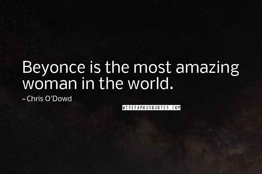 Chris O'Dowd Quotes: Beyonce is the most amazing woman in the world.