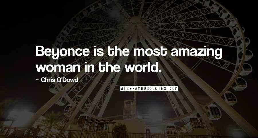 Chris O'Dowd Quotes: Beyonce is the most amazing woman in the world.