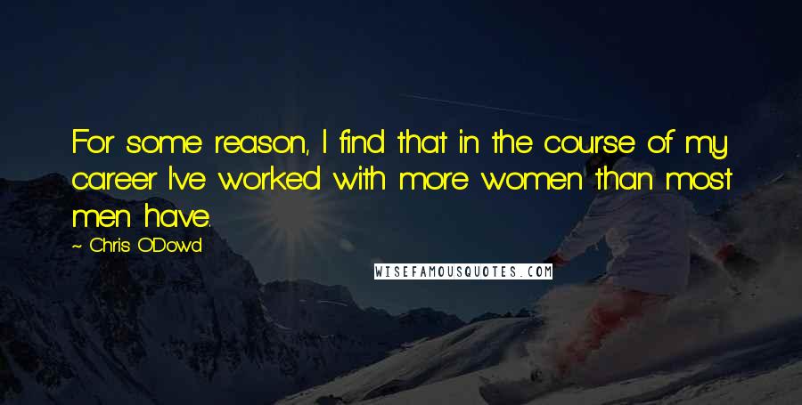 Chris O'Dowd Quotes: For some reason, I find that in the course of my career I've worked with more women than most men have.