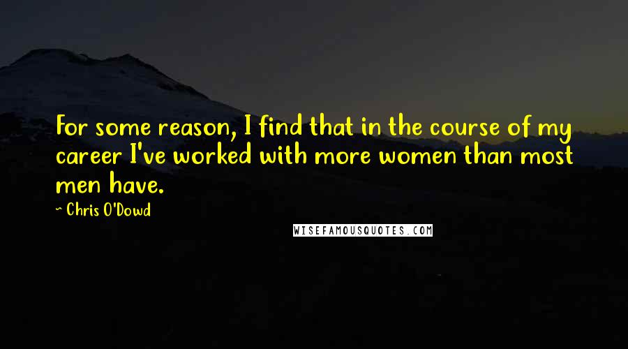 Chris O'Dowd Quotes: For some reason, I find that in the course of my career I've worked with more women than most men have.