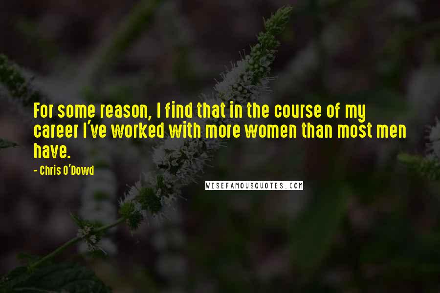 Chris O'Dowd Quotes: For some reason, I find that in the course of my career I've worked with more women than most men have.