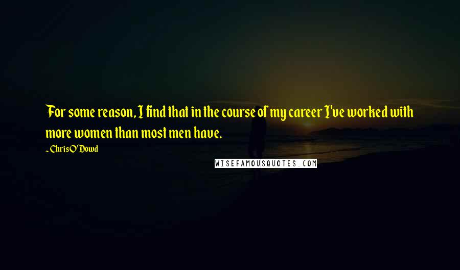 Chris O'Dowd Quotes: For some reason, I find that in the course of my career I've worked with more women than most men have.